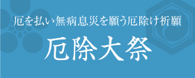 厄を払い無病息災を願う厄除け祈願 厄除大祭